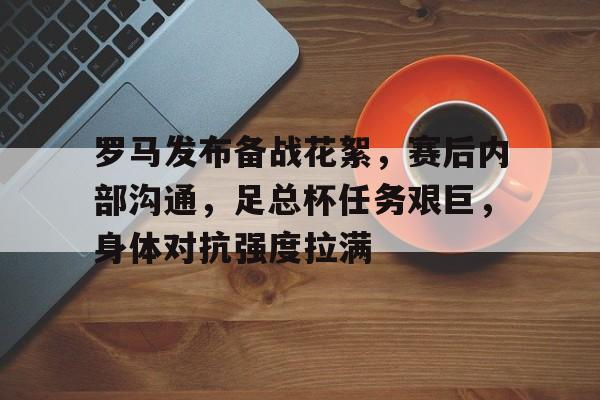 包含罗马发布备战花絮，赛后内部沟通，足总杯任务艰巨，身体对抗强度拉满的词条-乐竞体育官网