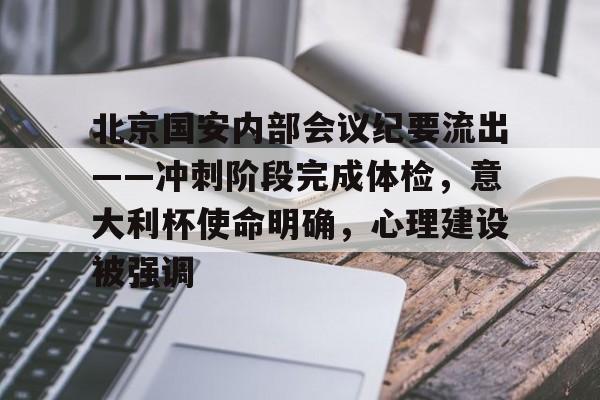 关于北京国安内部会议纪要流出——冲刺阶段完成体检，意大利杯使命明确，心理建设被强调的信息
